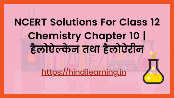 NCERT Solutions For Class 12 Chemistry Chapter 10 _ हैलोऐल्केन तथा हैलोऐरीन