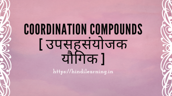 Coordination Compounds [ उपसहसंयोजक यौगिक ]